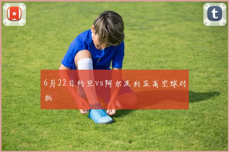 6月22日约旦vs阿尔及利亚高空球对抗