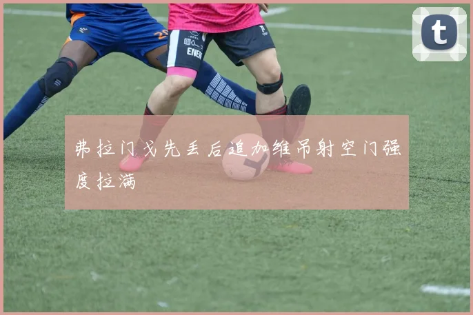弗拉门戈先丢后追加维吊射空门强度拉满