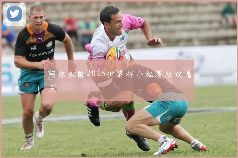 阿尔米隆2026世界杯小组赛助攻看点