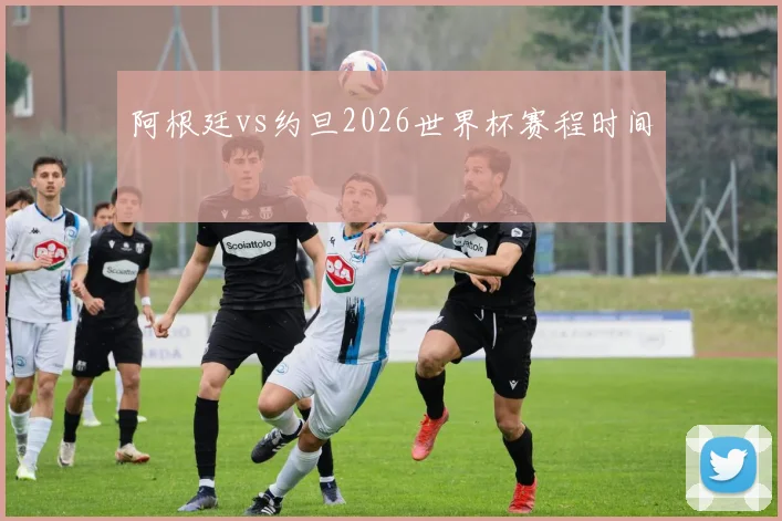 阿根廷vs约旦2026世界杯赛程时间