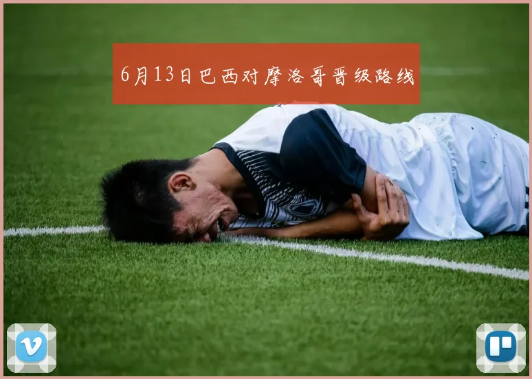 6月13日巴西对摩洛哥晋级路线