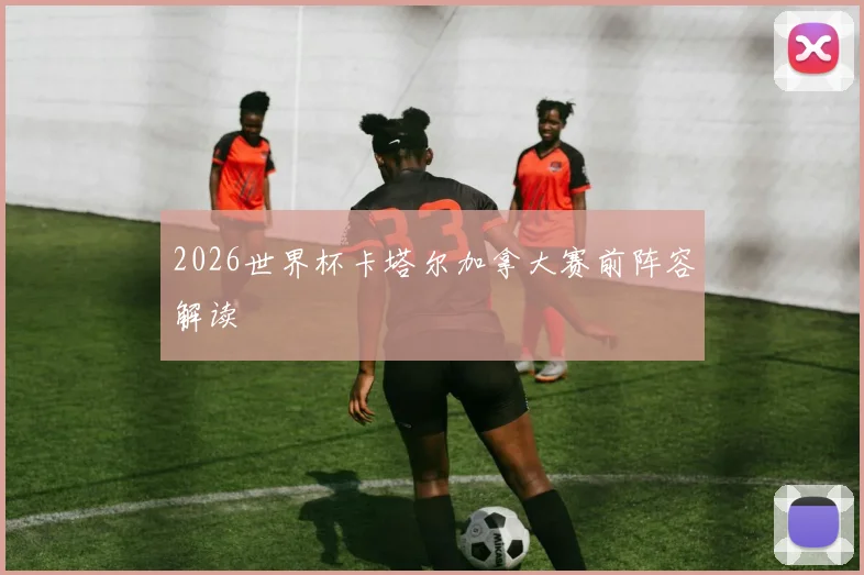 2026世界杯卡塔尔加拿大赛前阵容解读