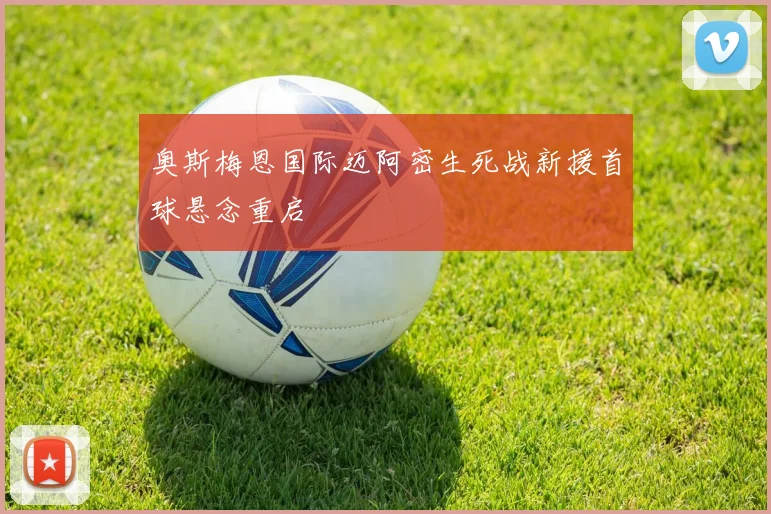 奥斯梅恩国际迈阿密生死战新援首球悬念重启