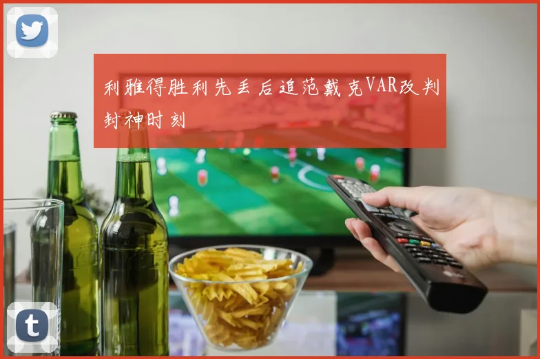利雅得胜利先丢后追范戴克VAR改判封神时刻