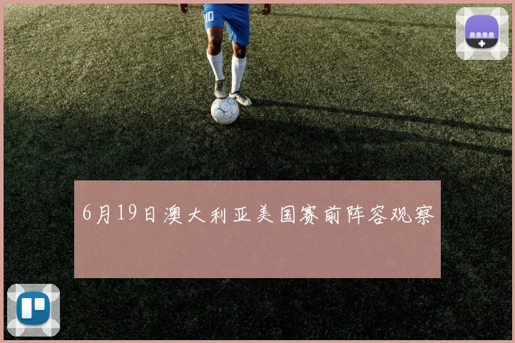 6月19日澳大利亚美国赛前阵容观察