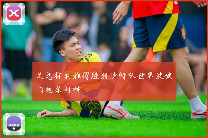 足总杯利雅得胜利沙特队世界波破门绝杀封神