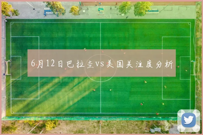 6月12日巴拉圭vs美国关注度分析