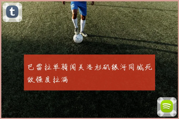 巴雷拉单骑闯关洛杉矶银河同城死敌强度拉满