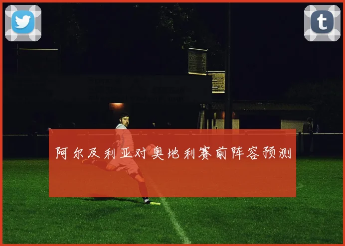 阿尔及利亚对奥地利赛前阵容预测