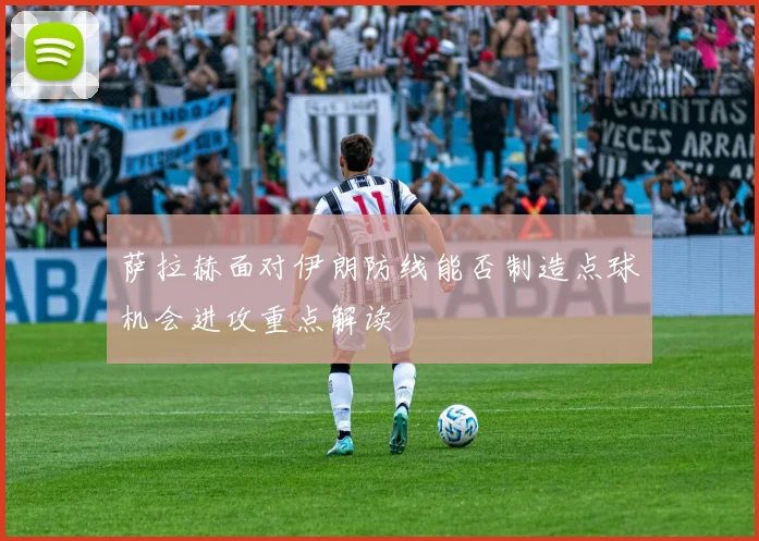 萨拉赫面对伊朗防线能否制造点球机会进攻重点解读