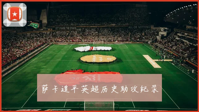 萨卡追平英超历史助攻纪录