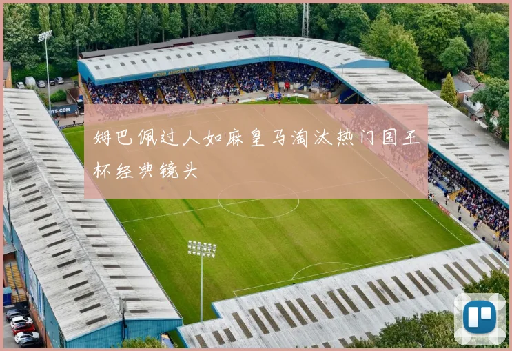姆巴佩过人如麻皇马淘汰热门国王杯经典镜头