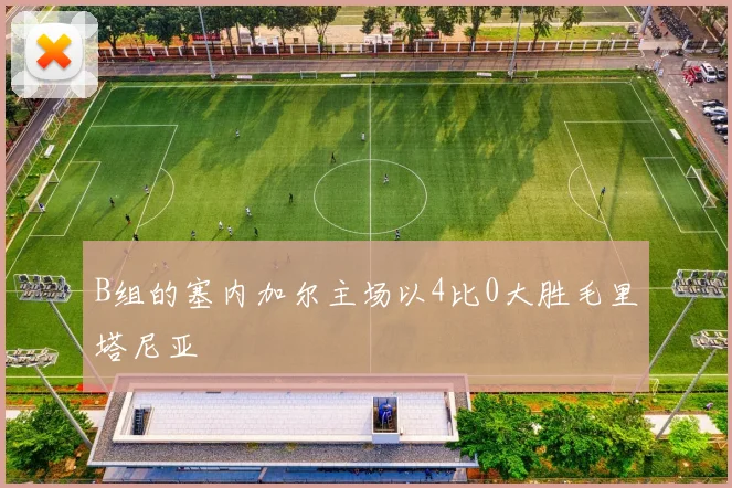 B组的塞内加尔主场以4比0大胜毛里塔尼亚