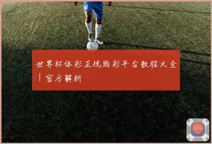 世界杯体彩正规购彩平台教程大全｜官方解析