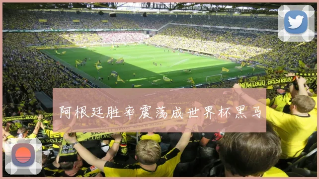 阿根廷胜率震荡成世界杯黑马