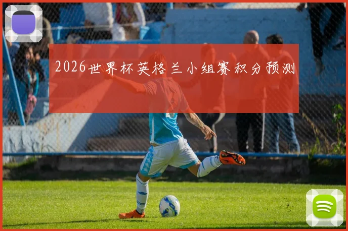 2026世界杯英格兰小组赛积分预测