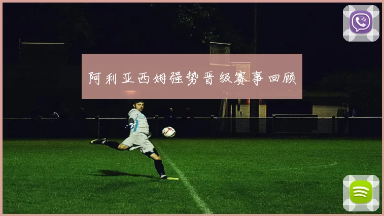 阿利亚西姆强势晋级赛事回顾