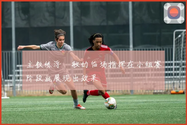 主教练浮嶋敏的临场指挥在小组赛阶段就展现出效果