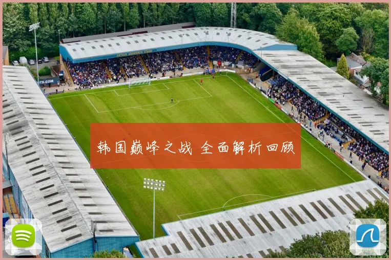韩国巅峰之战 全面解析回顾