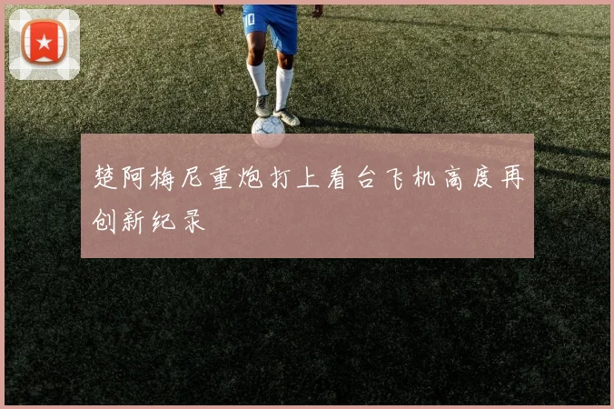 楚阿梅尼重炮打上看台飞机高度再创新纪录