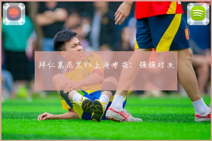 拜仁慕尼黑vs上海申花：强强对决