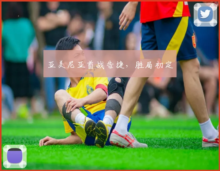 亚美尼亚首战告捷，胜局初定