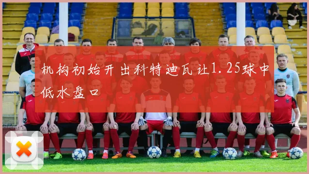 机构初始开出科特迪瓦让1.25球中低水盘口