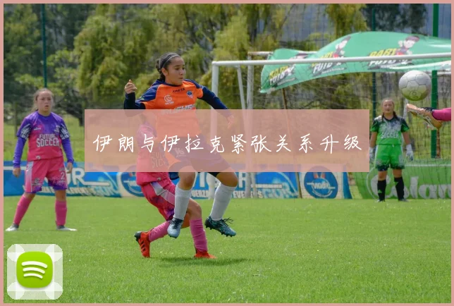 伊朗与伊拉克紧张关系升级