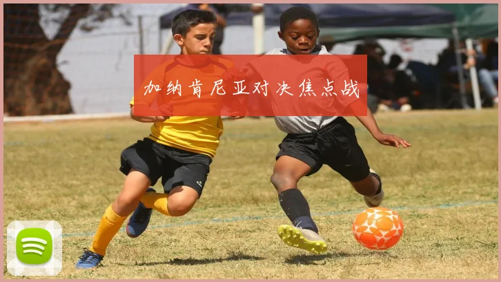 加纳肯尼亚对决焦点战