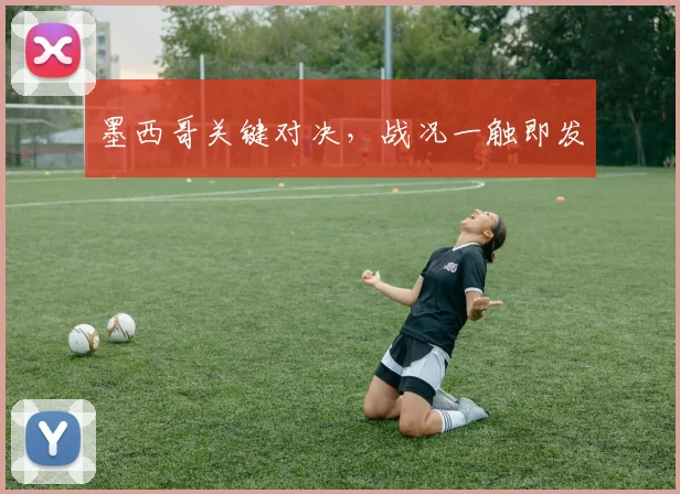 墨西哥关键对决，战况一触即发