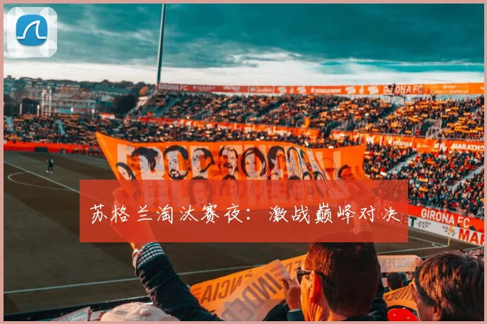 苏格兰淘汰赛夜：激战巅峰对决