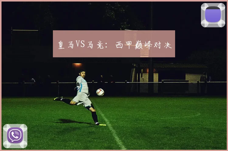 皇马VS马竞：西甲巅峰对决