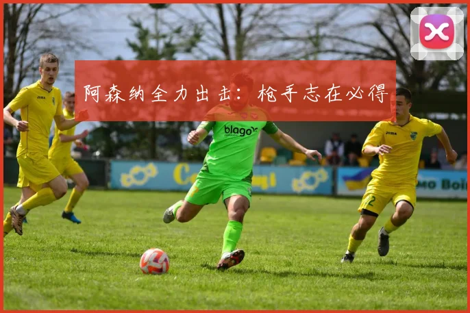 阿森纳全力出击：枪手志在必得