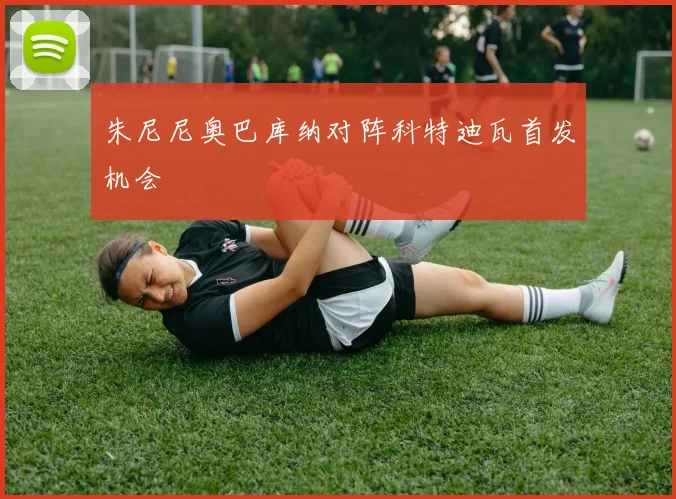 朱尼尼奥巴库纳对阵科特迪瓦首发机会