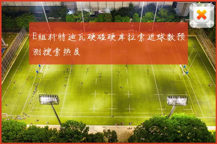 E组科特迪瓦硬碰硬库拉索进球数预测搜索热度
