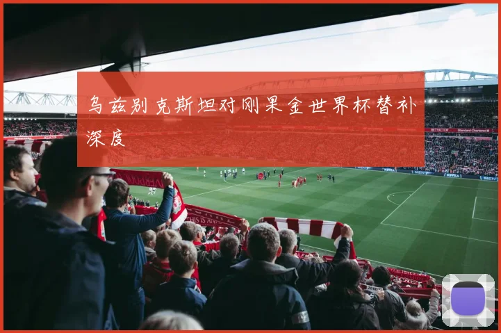 乌兹别克斯坦对刚果金世界杯替补深度
