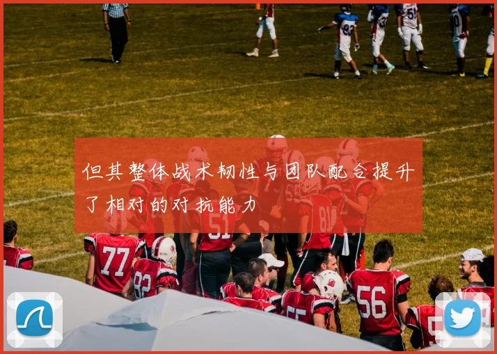 但其整体战术韧性与团队配合提升了相对的对抗能力