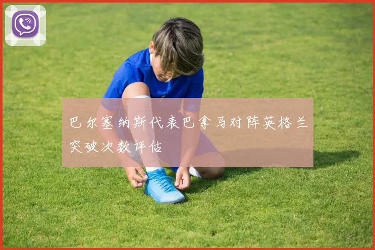 巴尔塞纳斯代表巴拿马对阵英格兰突破次数评估