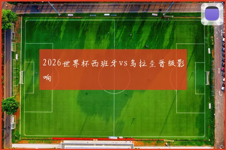 2026世界杯西班牙vs乌拉圭晋级影响