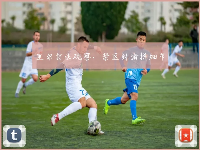 里尔打法观察,禁区封堵拼细节