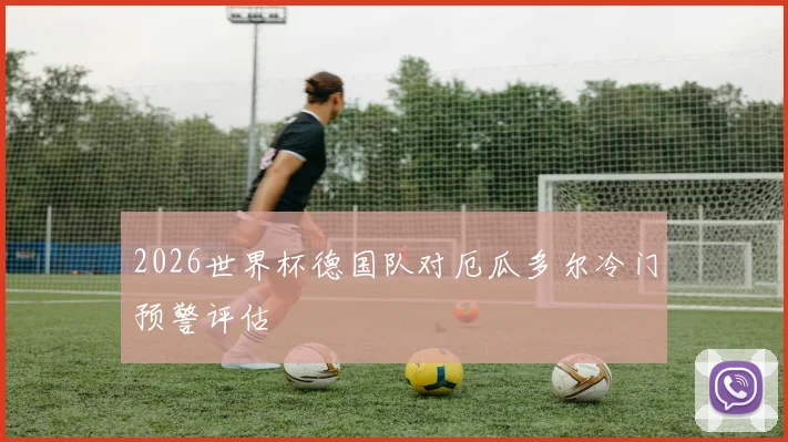 2026世界杯德国队对厄瓜多尔冷门预警评估