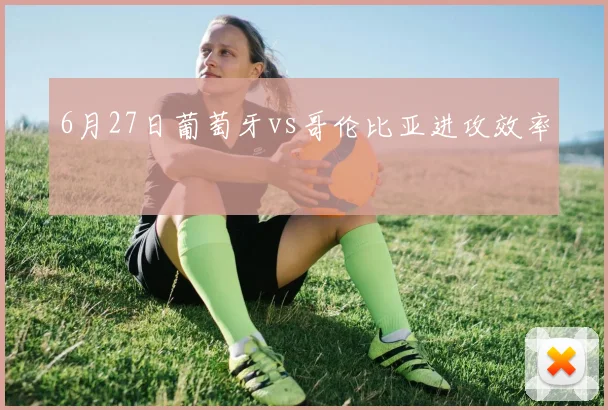 6月27日葡萄牙vs哥伦比亚进攻效率