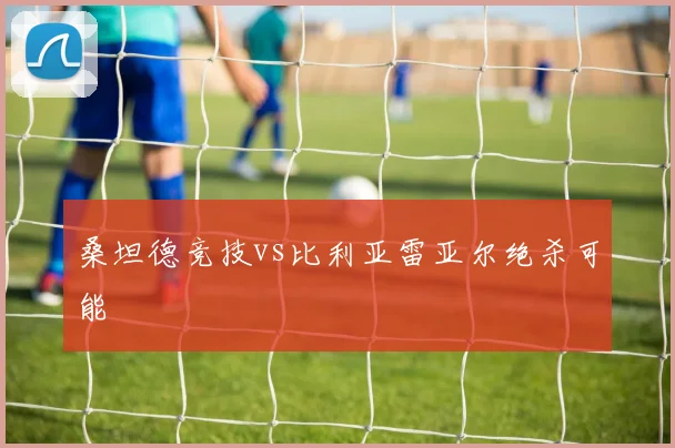 桑坦德竞技vs比利亚雷亚尔绝杀可能