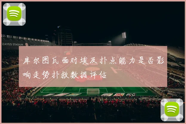 库尔图瓦面对埃及扑点能力是否影响走势扑救数据评估