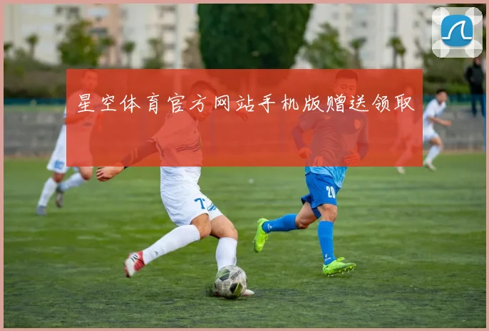 星空体育官方网站手机版赠送领取