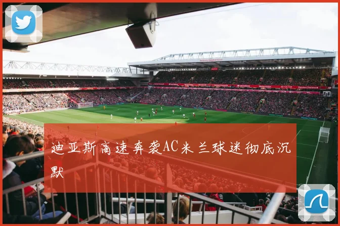 迪亚斯高速奔袭AC米兰球迷彻底沉默