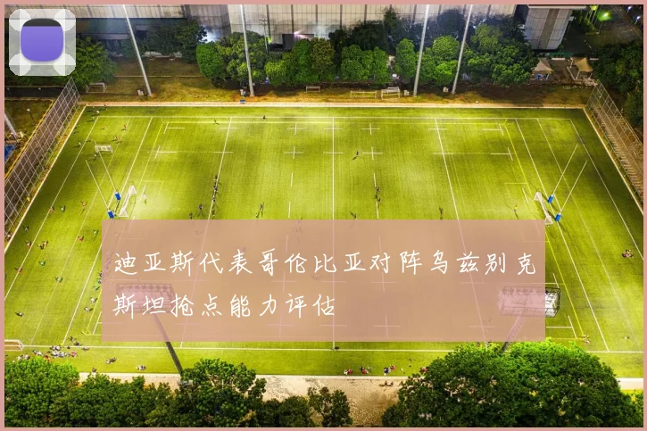 迪亚斯代表哥伦比亚对阵乌兹别克斯坦抢点能力评估