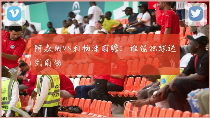 阿森纳vs利物浦前瞻：谁能把球送到前场