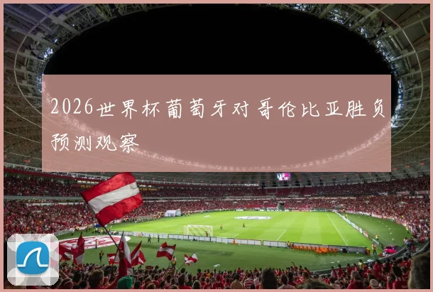 2026世界杯葡萄牙对哥伦比亚胜负预测观察
