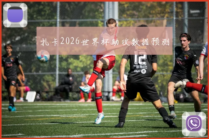 扎卡2026世界杯助攻数据预测